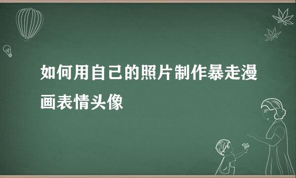 如何用自己的照片制作暴走漫画表情头像