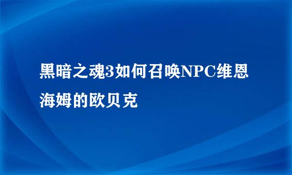 黑暗之魂3如何召唤NPC维恩海姆的欧贝克