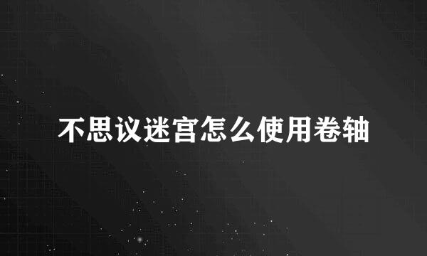 不思议迷宫怎么使用卷轴