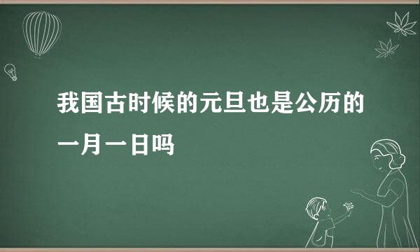 我国古时候的元旦也是公历的一月一日吗