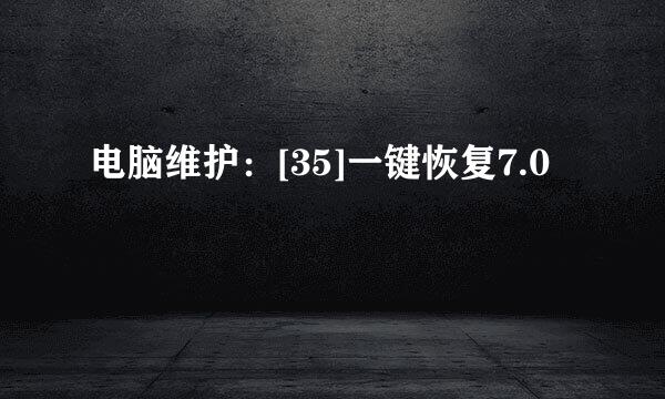 电脑维护：[35]一键恢复7.0