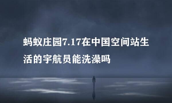 蚂蚁庄园7.17在中国空间站生活的宇航员能洗澡吗