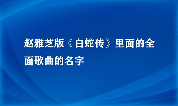 赵雅芝版《白蛇传》里面的全面歌曲的名字
