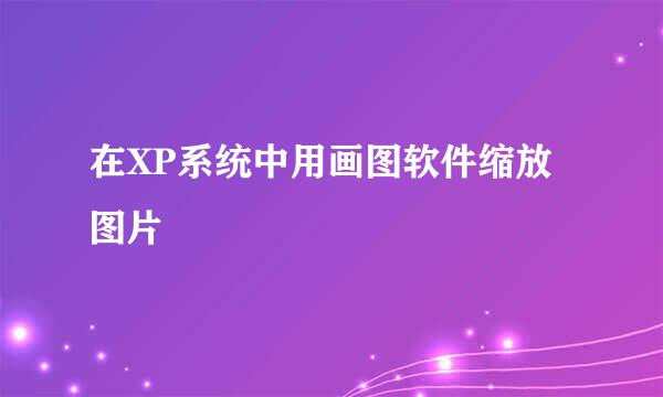 在XP系统中用画图软件缩放图片