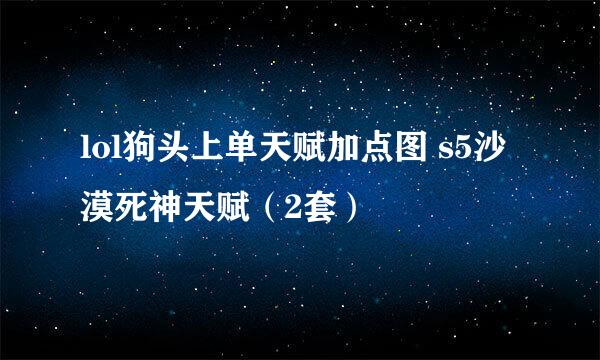 lol狗头上单天赋加点图 s5沙漠死神天赋（2套）