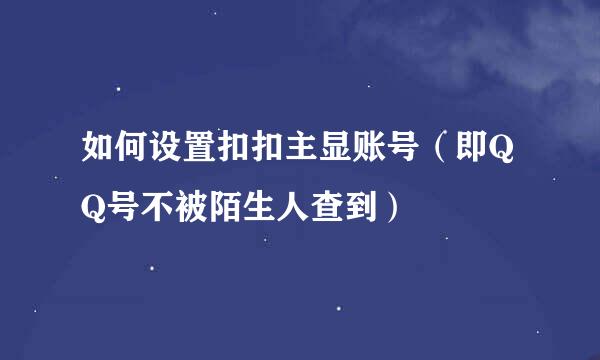 如何设置扣扣主显账号（即QQ号不被陌生人查到）