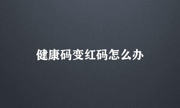 健康码变红码怎么办
