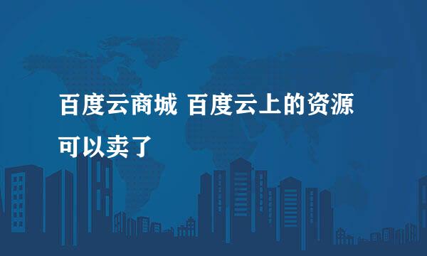 百度云商城 百度云上的资源可以卖了