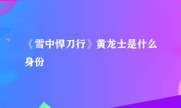 《雪中悍刀行》黄龙士是什么身份