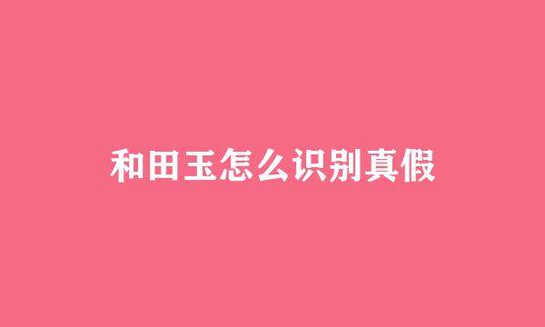 和田玉怎么识别真假
