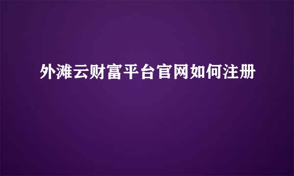 外滩云财富平台官网如何注册