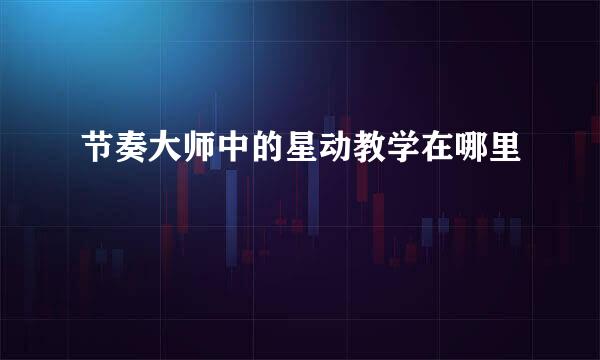 节奏大师中的星动教学在哪里