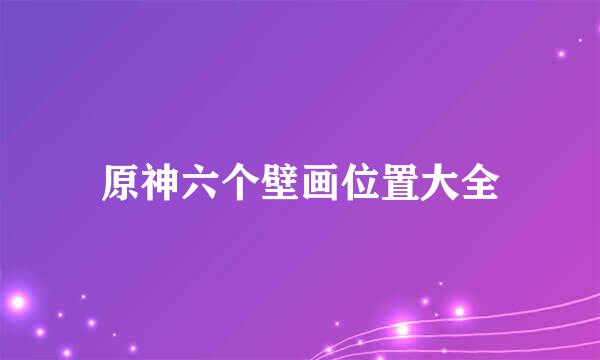 原神六个壁画位置大全