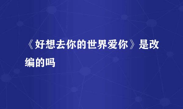 《好想去你的世界爱你》是改编的吗