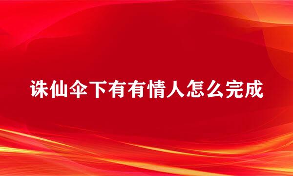 诛仙伞下有有情人怎么完成