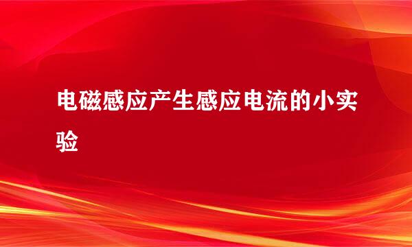 电磁感应产生感应电流的小实验
