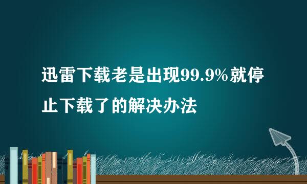 迅雷下载老是出现99.9%就停止下载了的解决办法