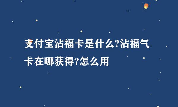 支付宝沾福卡是什么?沾福气卡在哪获得?怎么用