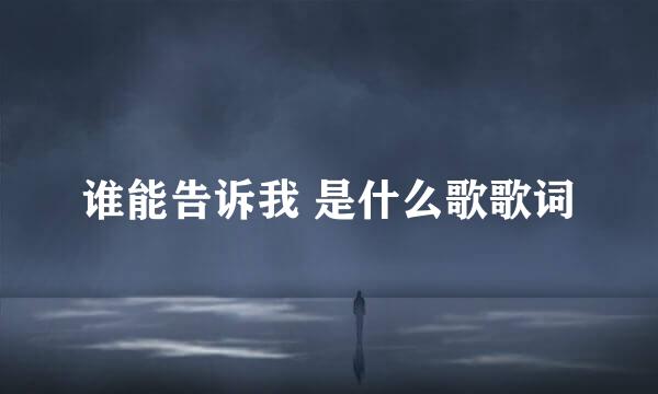 谁能告诉我 是什么歌歌词