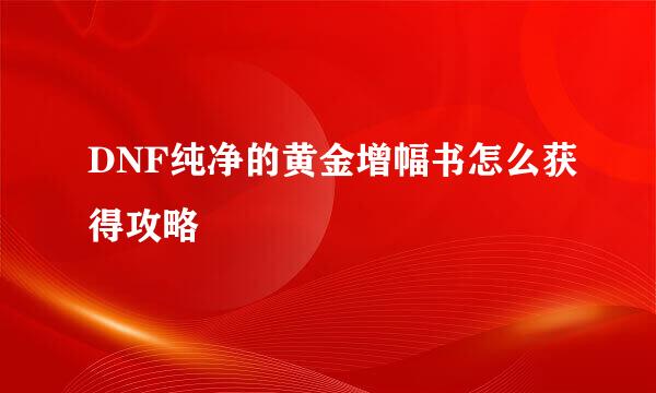 DNF纯净的黄金增幅书怎么获得攻略