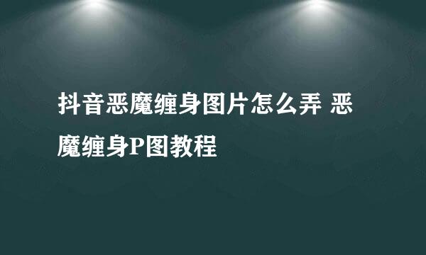 抖音恶魔缠身图片怎么弄 恶魔缠身P图教程