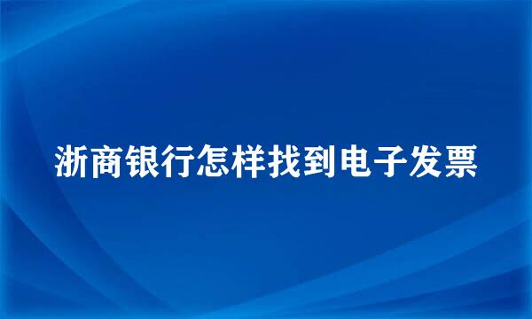 浙商银行怎样找到电子发票