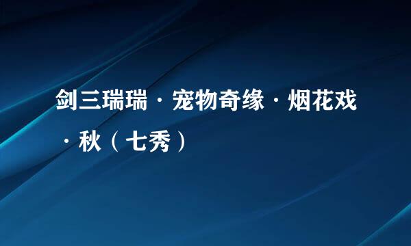 剑三瑞瑞·宠物奇缘·烟花戏·秋（七秀）