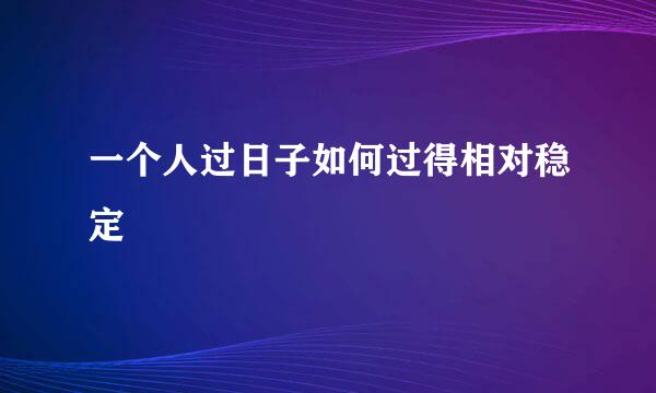 一个人过日子如何过得相对稳定