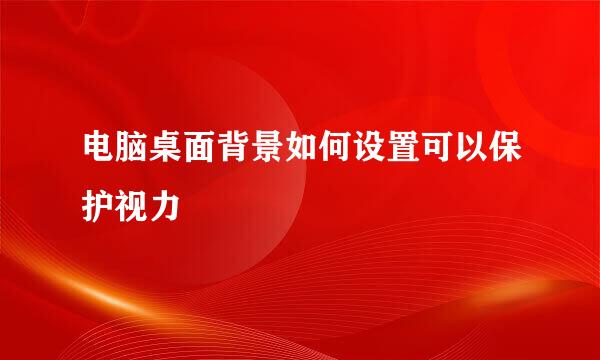 电脑桌面背景如何设置可以保护视力