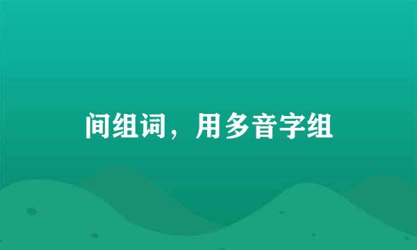 间组词，用多音字组