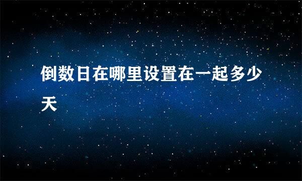 倒数日在哪里设置在一起多少天