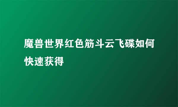 魔兽世界红色筋斗云飞碟如何快速获得