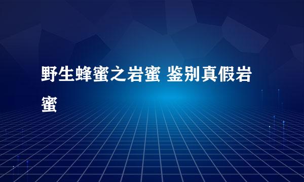 野生蜂蜜之岩蜜 鉴别真假岩蜜