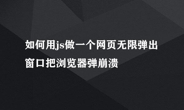 如何用js做一个网页无限弹出窗口把浏览器弹崩溃