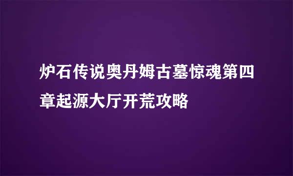 炉石传说奥丹姆古墓惊魂第四章起源大厅开荒攻略