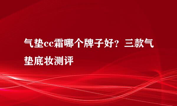 气垫cc霜哪个牌子好？三款气垫底妆测评