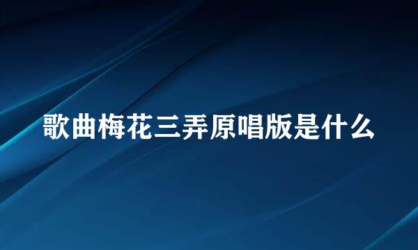歌曲梅花三弄原唱版是什么