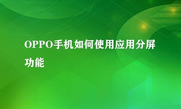 OPPO手机如何使用应用分屏功能