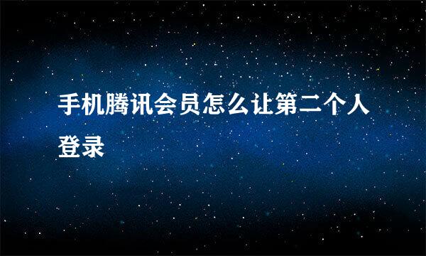 手机腾讯会员怎么让第二个人登录