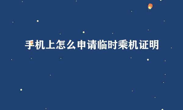 手机上怎么申请临时乘机证明