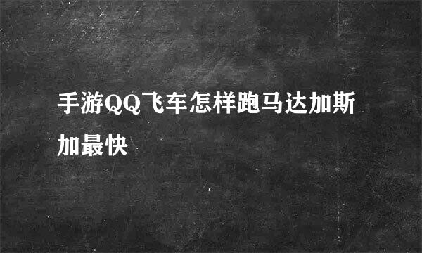 手游QQ飞车怎样跑马达加斯加最快
