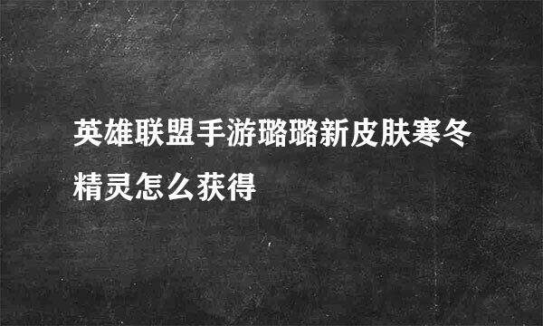 英雄联盟手游璐璐新皮肤寒冬精灵怎么获得