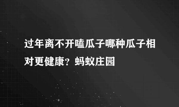 过年离不开嗑瓜子哪种瓜子相对更健康？蚂蚁庄园