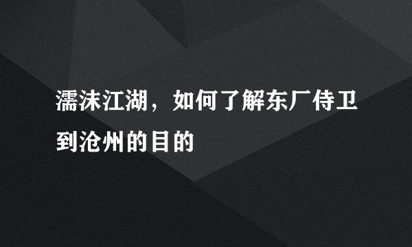 濡沫江湖，如何了解东厂侍卫到沧州的目的