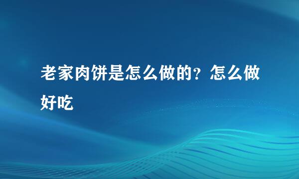 老家肉饼是怎么做的？怎么做好吃