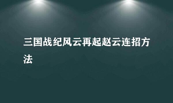 三国战纪风云再起赵云连招方法