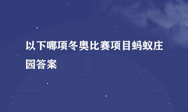 以下哪项冬奥比赛项目蚂蚁庄园答案