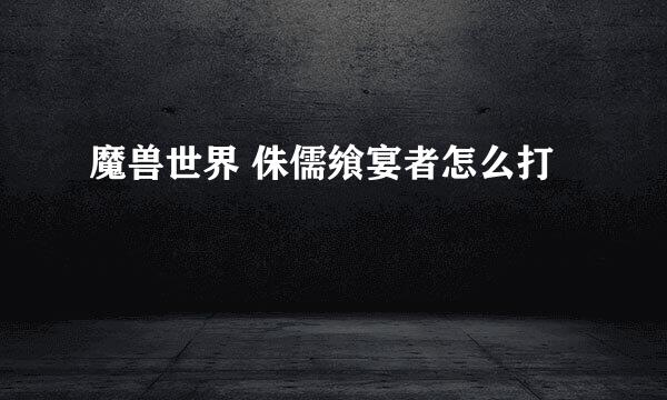 魔兽世界 侏儒飨宴者怎么打