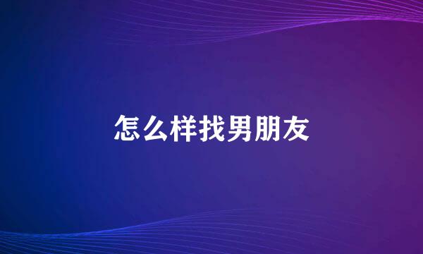 怎么样找男朋友