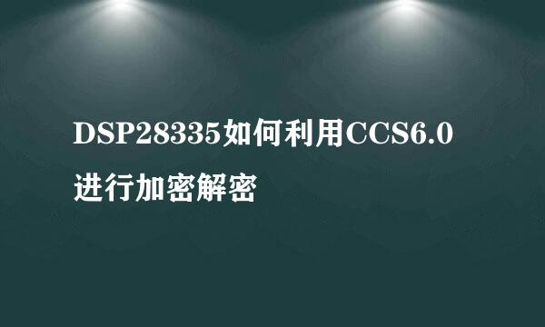 DSP28335如何利用CCS6.0进行加密解密